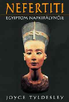 Joyce Tyldesley - Nefertiti - Egyiptom Napkirlynje
