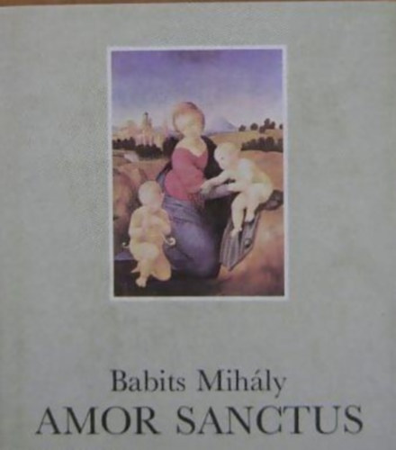 Babits Mihly  (ford.) - Amor Sanctus - Szent szeretet knyve
