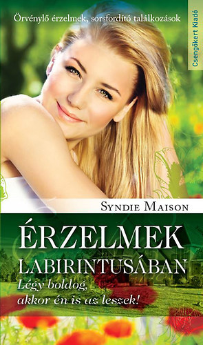 Szerz Syndie Maison T. Szcs Gyrgyi Szerkeszt Kovcs Lszl - rzelmek labirintusban - Lgy boldog, akkor n is az leszek! (rvnyl rzelmek, sorsfordt tallkozsok)