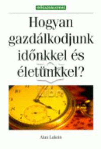 Alan Lakein - Hogyan gazdálkodjunk időnkkel és életünkkel?