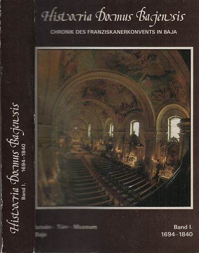 Historia Domus Bajensis (Chronik des Franziskanerkonvents in Baja) I.: 1694-1840