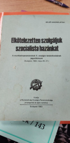 Elktelezetten szolgljuk szocialista haznkat - A munksrparancsnokok II. orszgos tancskozsnak jegyzknyve (Budapest, 1983. mjus 20-21)