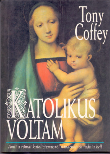 Katolikus voltam (Amit a rmai katolicizmusrl mindenkinek tudnia kell)