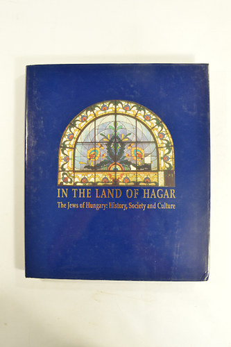 In The Land Of Hagar. The Jews of Hungary : History,Society and Culture.314 nagyrszt sznes kppel.