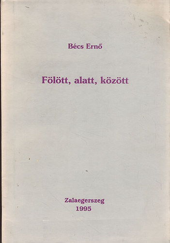B�cs Ern� - F�l�tt, alatt, k�z�tt (versek)