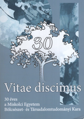 Vitae discimus - 30 �ves a Miskolci Egyetem B�lcs�sz- �s T�rsadalomtudom�nyi Kara