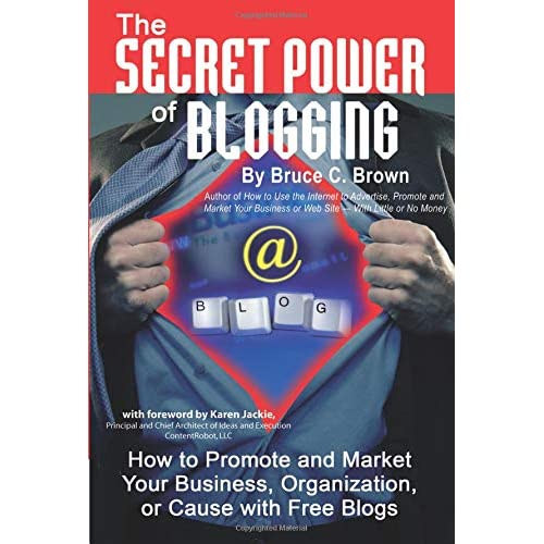 The Secret Power of Blogging How to Promote and Market Your Business, Organization, or Cause with Free Blogs