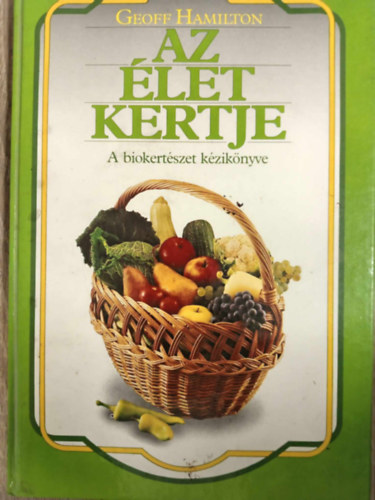 Az �let kertje - A biokert�szet k�zik�nyve (Biol�giai termeszt�si m�dok / Talajjav�t�s / Biol�giai n�v�nyv�delem / Gyom�rt�s biol�giai m�dszerekkel / Kert�nk tervez�se / A d�szkert / Teraszok �s balkonok n�v�nyei / A z�lds�ge