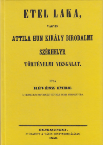 Etel laka, vagyis Attila hun kir�ly birodalmi sz�khelye : t�rt�nelmi vizsg�lat