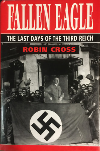 Robin Cross - Fallen Eagle: The Last Days of the Third Reich