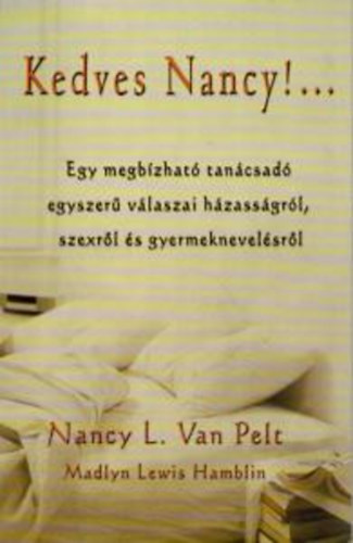 Nancy L. Van Pelt - Kedves Nancy! Egy megbzhat tancsad egyszer vlaszai hzassgrl, szexrl s gyermeknevelsrl