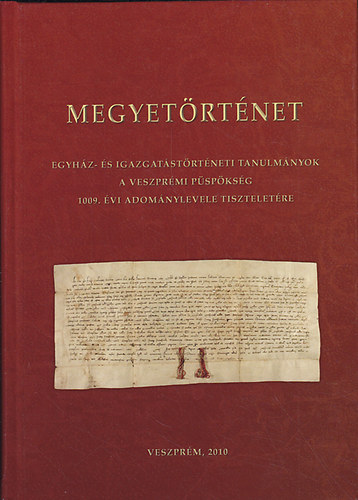 Megyetrtnet. Egyhz- s igazgatstrtneti tanulmnyok a Veszprmi Pspksg 1009. vi adomnylevele tiszteletre