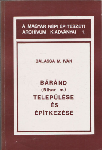 Balassa M. Ivn - Brnd (Bihar m.) teleplse s ptkezse (A Magyar Npi ptszeti Archvum Kiadvnyai 1.)