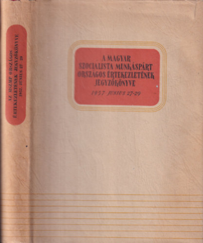 A Magyar Szocialista Munk�sp�rt orsz�gos �rtekezlet�nek jegyz�k�nyve (1957. j�nius 27-29)