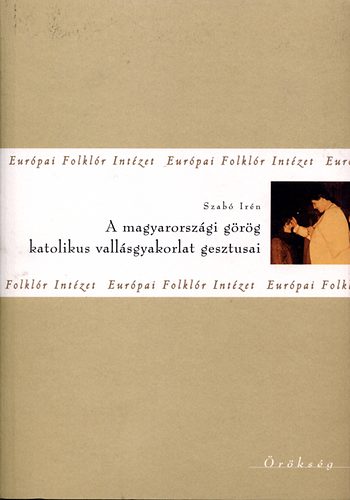 Szab Irn - A magyarorszgi grg katolikus vallsgyakorlat gesztusai