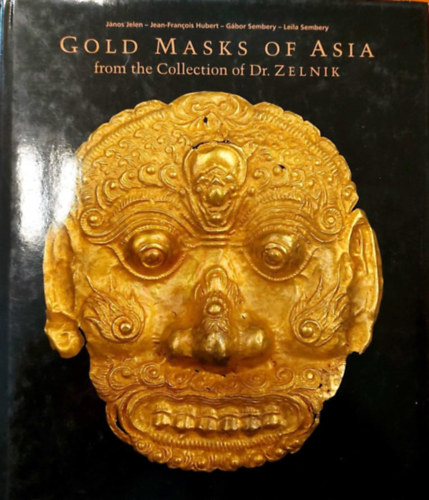 Jean-Francois Hubert, Sembery Gbor, Leila Sembery Jelen Jnos - Gold Masks of Asia from the Collection of Dr. Zelnik