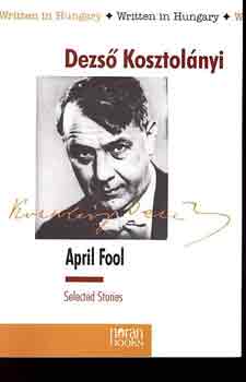 Kosztolnyi Dezs - April Fool (Selected Stories)