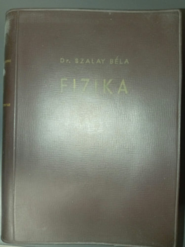 Dr. Dr. Selmeczi K�lm�n  Szalay B�la (lektor) - Szalay: Fizika - �tdolgozott �s b�v�tett kiad�s (Mechanika / Rezg�sek, hull�mok, hangtan / H�tan / Elektromoss�gtan / F�nytan / Atomfizika)