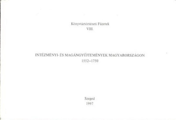 Intzmnyi- s Magngyjtemnyek Magyarorszgon (1552-1750) Knyvjegyzkek bibliogrfija - Knyvtrtrtneti Fzetek VIII.