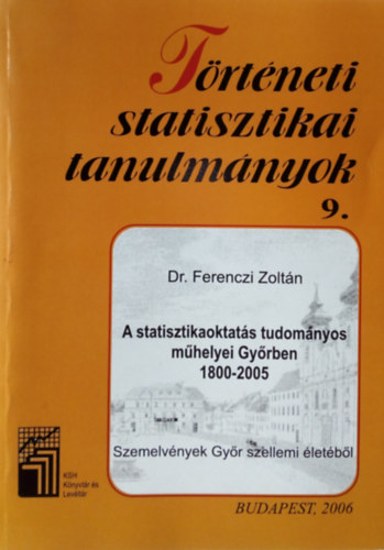 A statisztikaoktat�s tudom�nyos m�helyei Gy�rben, 1800-2005. Szemelv�nyek Gy�r szellemi �let�b�l