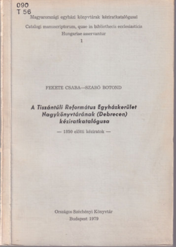 Fekete Csaba-Szab Botond - A Tiszntli Reformtus Egyhzkerlet Nagyknyvtrnak (Debrecen) kziratkatalgusa (1850 eltti kziratok)