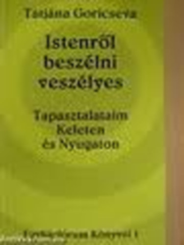 Istenrl beszlni veszlyes: Tapasztalataim Keleten s Nyugaton