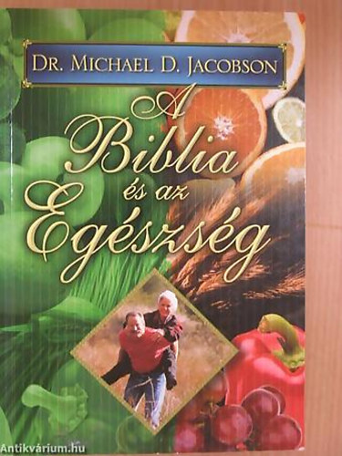 Dr. Michael D. Jacobson - A Biblia s az egszsg - Hogyan Viseljnk Gondot Testnkrl s Lelknkrl? Vlaszok a Biblia s az Orvostudomny Nzpontjbl
