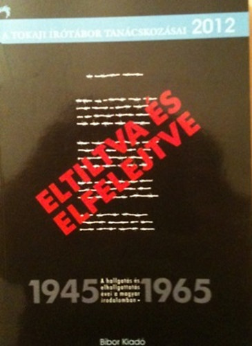 "Eltiltva �s elfelejtve" a hallgat�s �s elhallgat�s �vei a magyar irodalomban 1945-1965