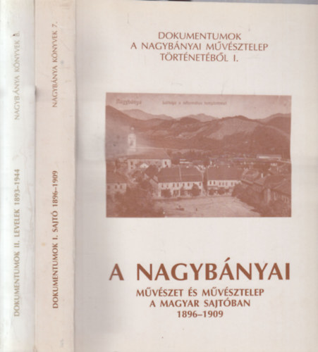 Dokumentumok a nagybnyai mvsztelep trtnetbl I-II - A nagybnyai mvszet s mvsztelep a magyar sajtban 1896-1909 + Vlogats a nagybnyai mvszek leveleibl 1893-1944
