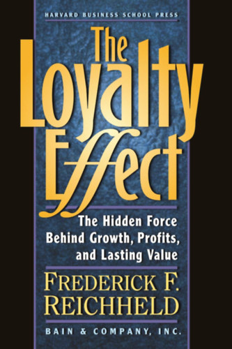 Frederick F. Reichheld - The Loyalty Effect: The Hidden Force Behind Growth, Profits, and Lasting Value (Bain & Company, Inc.)