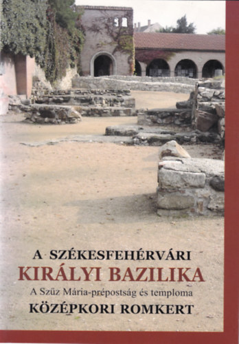 A szkesfehrvri Kirlyi Bazilika - A Szz Mria-prpostsg s temploma - Kzpkori romkert