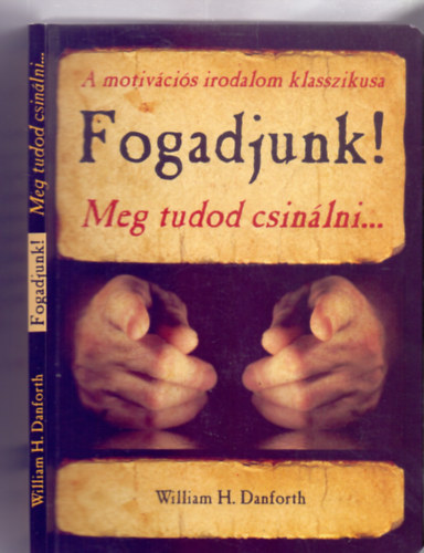 William H. Danforth - Fogadjunk! - Meg tudod csinlni...(A motivcis irodalom klasszikusa)