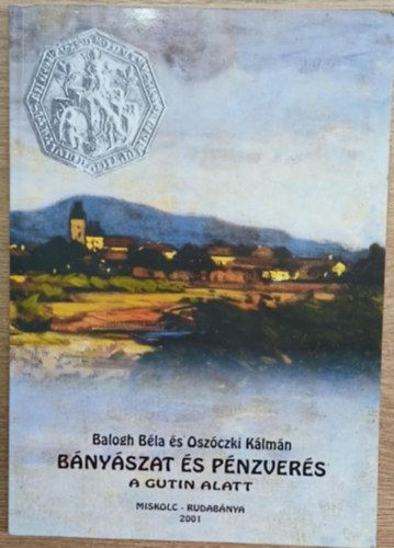 B�ny�szat �s p�nzver�s a Gutin alatt - Nagyb�nya �s k�rny�k�nek b�ny�szata, �rcfeldolgoz�sa �s p�nzver�se 1700 el�tt