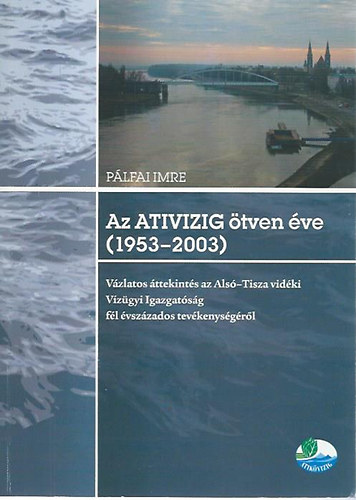 Az ATIVIZIG �tven �ve (1953-2003) - V�zlatos �ttekint�s az Als�-Tisza vid�ki V�z�gyi Igazgat�s�g f�l �vsz�zados tev�kenys�g�r�l