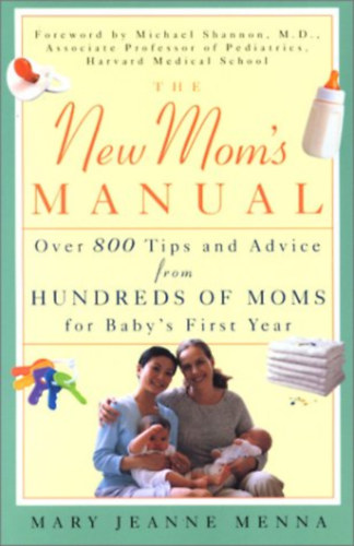 The New Mom's Manual: Over 800 Tips and Advice from Hundreds of Moms for Baby's First Year