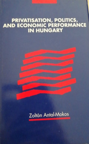 Antal Mokos Zoltn - Privatisation, politics, and economic performance in Hungary