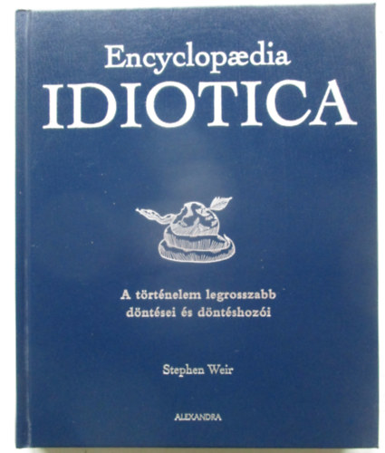 Encyclopaedia Idiotica - A trtnelem legrosszabb dntsei s dntshozi