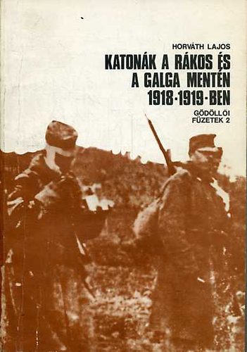 Horváth Lajos - Katonák a Rákos és a Galga mentén 1918-1919-ben - Gödöllői füzetek2.