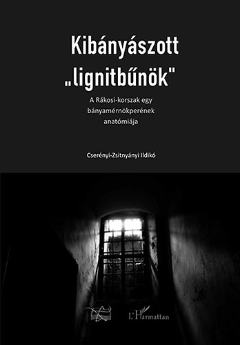 Csernyi-Zsitnynyi Ildik - Kibnyszott "lignitbnk" - A Rkosi-korszak egy bnyszmrnkpernek anatmija
