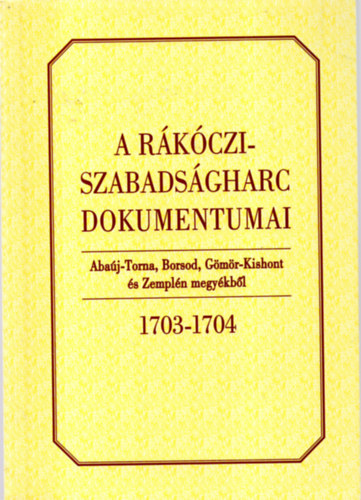 A Rkczi-szabadsgharc dokumentumai Abaj-Torna, Borsod, Gms-Kishont s Zempln megykbl 1703-1704