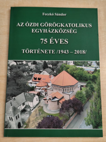 Az �zdi g�r�gkatolikus egyh�zk�zs�g 75 �ves t�rt�nete (1943-2018)