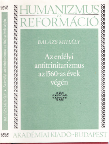Balzs Mihly - Az erdlyi antitrinitarizmus az 1560-as vek vgn
