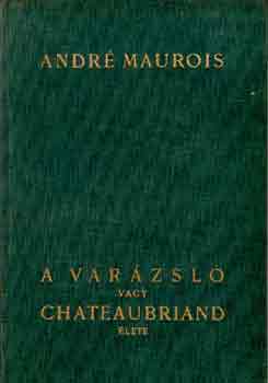 Andr Maurois - A varzsl vagy Chateaubriand lete