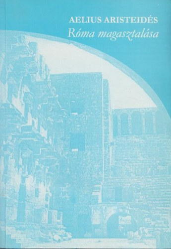 Aelius Aristeid�s - R�ma magasztal�sa