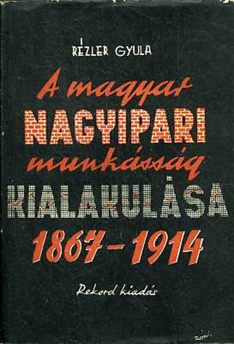 A magyar nagyipari munk�ss�g kialakul�sa 1867-1914