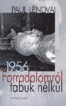 Paul Lendvai - Forradalomrl tabuk nlkl - 1956