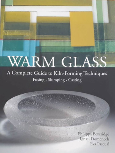Ignasi Domnech, Eva Pascual Philippa Beveridge - Warm Glass - a complete guide to Kiln-Forming Techniques