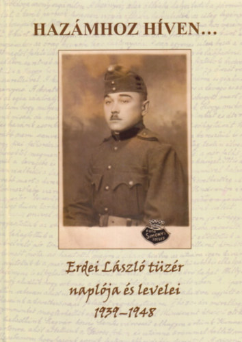 Erdei Lszl Dr.  (szerk.) - Hazmhoz hven... (Szolglati idmrl s hadifogsgomrl)- Erdei Lszl tzr naplja s levelei 1939-1948