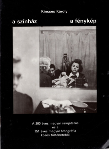 A sz�nh�z - A f�nyk�p - A 200 �ves magyar sz�nj�tsz�s �s a  151 �ves magyar fotogr�fia k�z�s t�rt�net�b�l