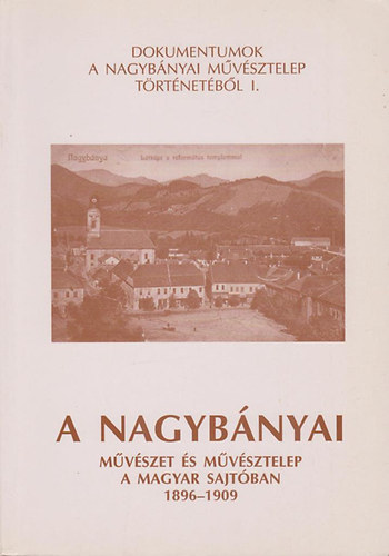 A Nagybnyai mvszet s mvsztelep a magyar sajtban 1896-1909 (Dokumentumok a Nagybnyai mvsztelep trtnetbl I.)